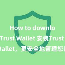 How to download Trust Wallet 安装Trust Wallet，更安全地管理您的加密货币资产