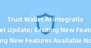 Trust Wallet AI integration Trust Wallet Update: Exciting New Features Available Now