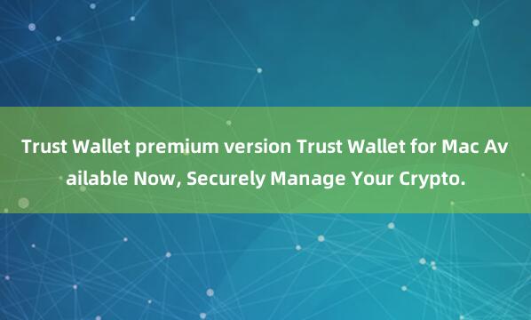 Trust Wallet premium version Trust Wallet for Mac Available Now, Securely Manage Your Crypto.