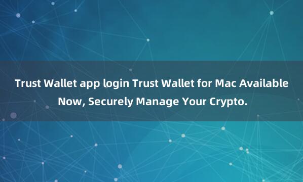 Trust Wallet app login Trust Wallet for Mac Available Now, Securely Manage Your Crypto.